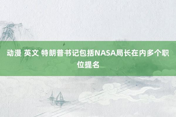 动漫 英文 特朗普书记包括NASA局长在内多个职位提名