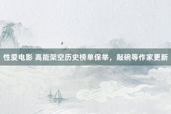 性爱电影 高能架空历史榜单保举，敲碗等作家更新