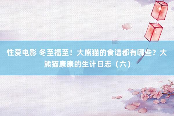 性爱电影 冬至福至！大熊猫的食谱都有哪些？大熊猫康康的生计日志（六）