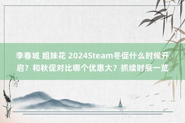 李春城 姐妹花 2024Steam冬促什么时候开启？和秋促对比哪个优惠大？抓续时辰一览