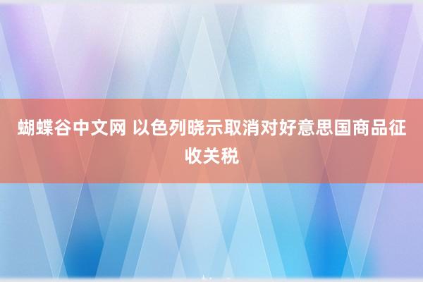 蝴蝶谷中文网 以色列晓示取消对好意思国商品征收关税