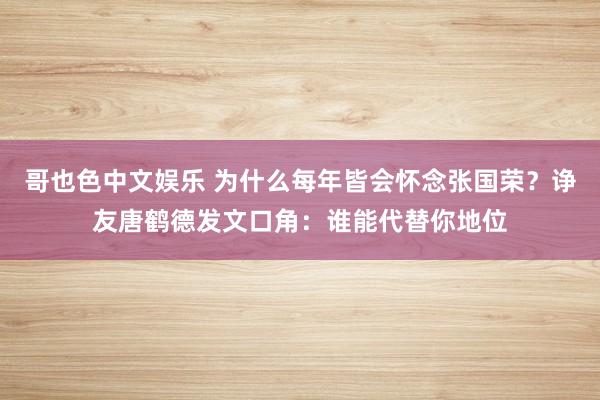 哥也色中文娱乐 为什么每年皆会怀念张国荣？诤友唐鹤德发文口角：谁能代替你地位