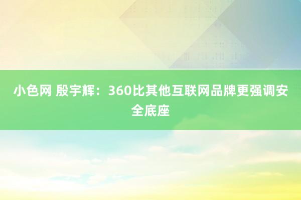 小色网 殷宇辉：360比其他互联网品牌更强调安全底座