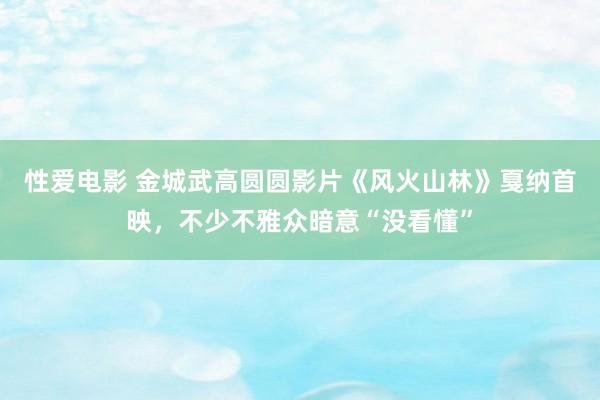 性爱电影 金城武高圆圆影片《风火山林》戛纳首映，不少不雅众暗意“没看懂”